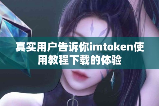 真实用户告诉你imtoken使用教程下载的体验