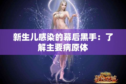 新生儿感染的幕后黑手：了解主要病原体