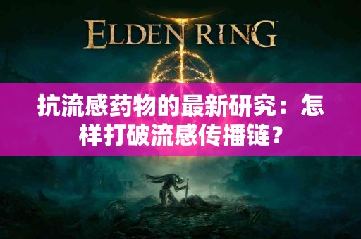 抗流感药物的最新研究：怎样打破流感传播链？