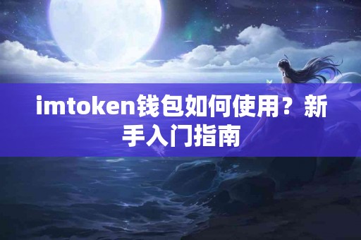 imtoken钱包如何使用？新手入门指南
