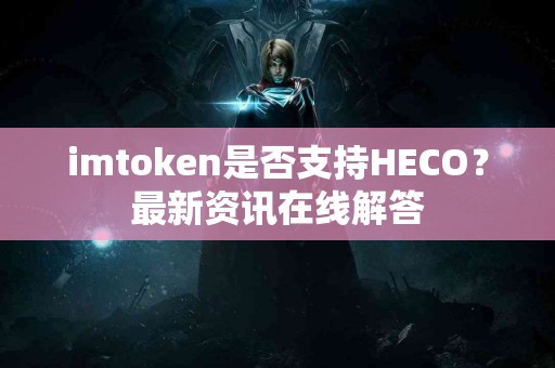 imtoken是否支持HECO？最新资讯在线解答