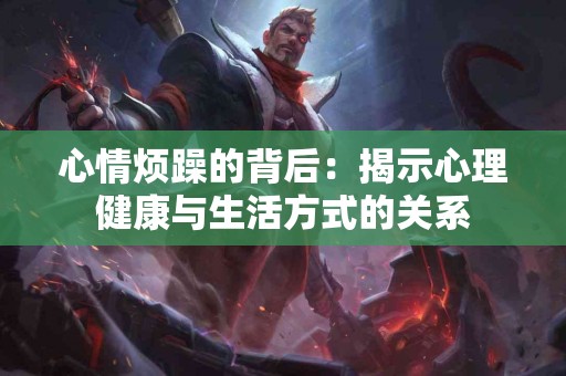 心情烦躁的背后：揭示心理健康与生活方式的关系