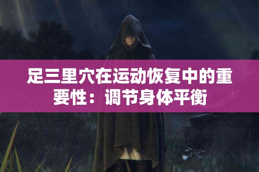 足三里穴在运动恢复中的重要性：调节身体平衡