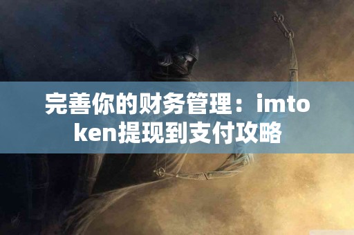 完善你的财务管理：imtoken提现到支付攻略