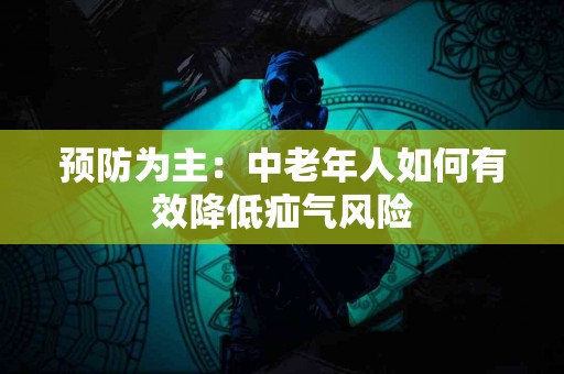 预防为主：中老年人如何有效降低疝气风险