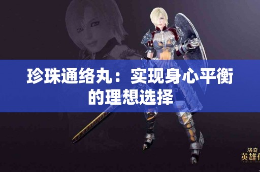 珍珠通络丸：实现身心平衡的理想选择