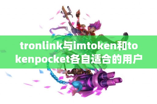 tronlink与imtoken和tokenpocket各自适合的用户群体分析