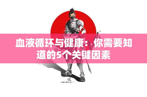 血液循环与健康：你需要知道的5个关键因素