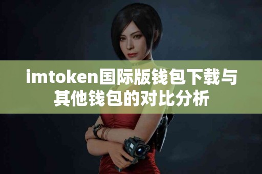 imtoken国际版钱包下载与其他钱包的对比分析