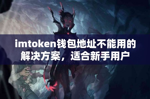 imtoken钱包地址不能用的解决方案，适合新手用户