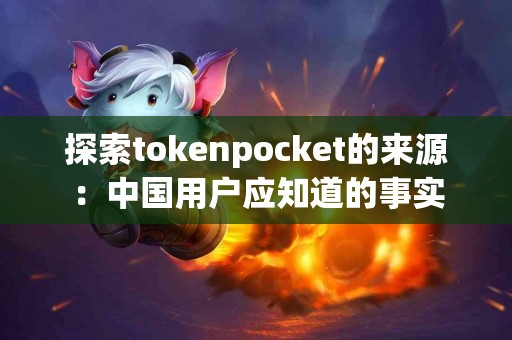 探索tokenpocket的来源：中国用户应知道的事实