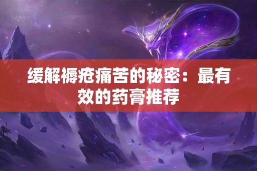 缓解褥疮痛苦的秘密：最有效的药膏推荐