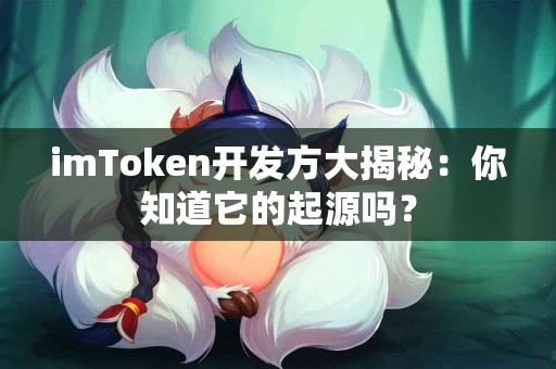 imToken开发方大揭秘：你知道它的起源吗？