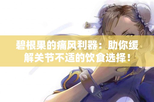 碧根果的痛风利器：助你缓解关节不适的饮食选择！