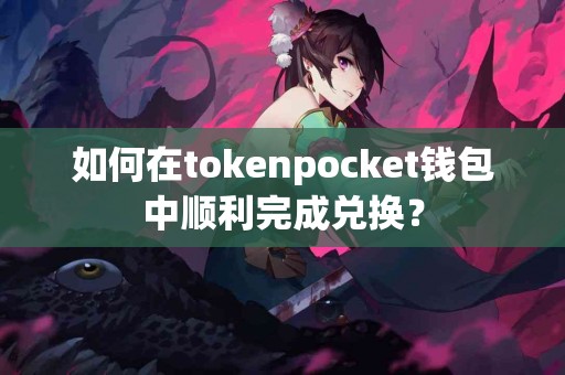 如何在tokenpocket钱包中顺利完成兑换？