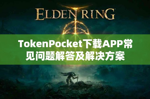 TokenPocket下载APP常见问题解答及解决方案
