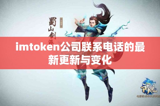 imtoken公司联系电话的最新更新与变化