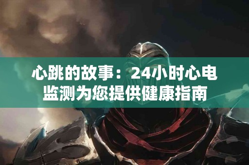 心跳的故事：24小时心电监测为您提供健康指南