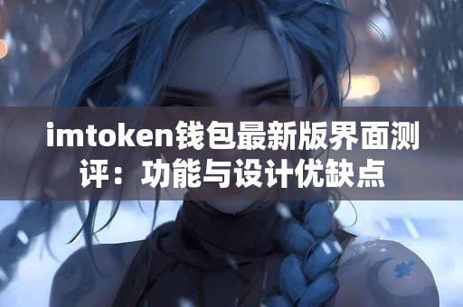 imtoken钱包最新版界面测评：功能与设计优缺点