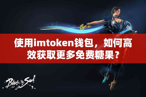 使用imtoken钱包，如何高效获取更多免费糖果？
