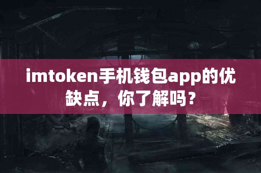 imtoken手机钱包app的优缺点，你了解吗？
