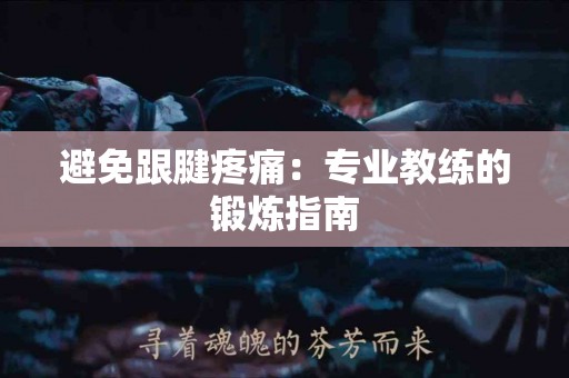 避免跟腱疼痛：专业教练的锻炼指南