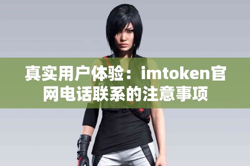真实用户体验：imtoken官网电话联系的注意事项