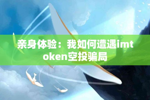 亲身体验：我如何遭遇imtoken空投骗局