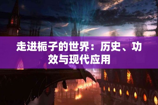 走进栀子的世界：历史、功效与现代应用