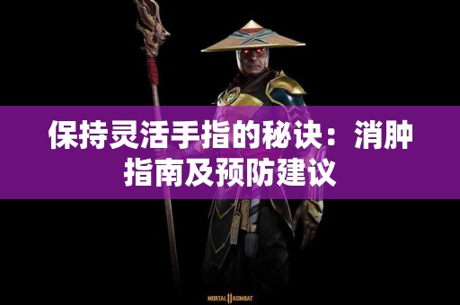 保持灵活手指的秘诀：消肿指南及预防建议
