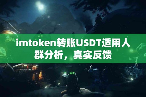 imtoken转账USDT适用人群分析，真实反馈