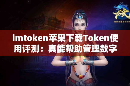 imtoken苹果下载Token使用评测：真能帮助管理数字资产吗？
