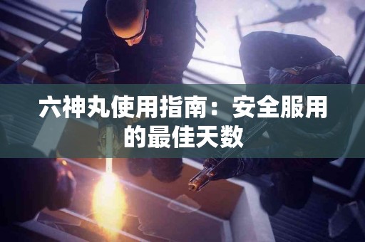六神丸使用指南：安全服用的最佳天数
