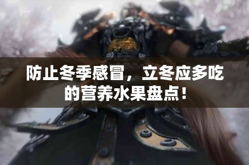 防止冬季感冒，立冬应多吃的营养水果盘点！