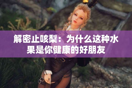 解密止咳梨：为什么这种水果是你健康的好朋友
