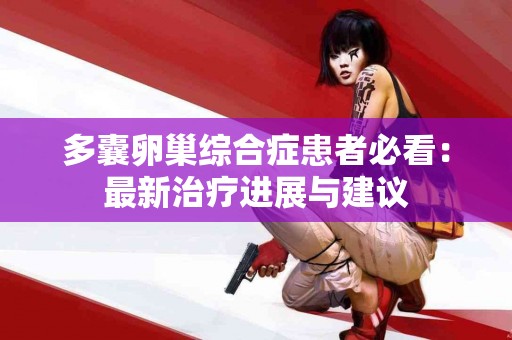 多囊卵巢综合症患者必看：最新治疗进展与建议