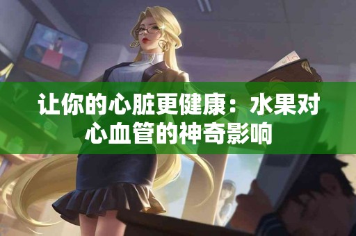 让你的心脏更健康：水果对心血管的神奇影响