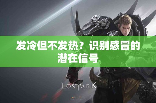 发冷但不发热？识别感冒的潜在信号