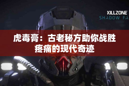 虎毒膏：古老秘方助你战胜疼痛的现代奇迹