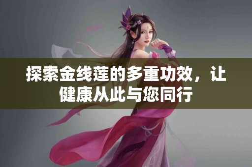探索金线莲的多重功效，让健康从此与您同行