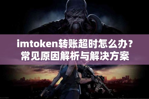 imtoken转账超时怎么办？常见原因解析与解决方案
