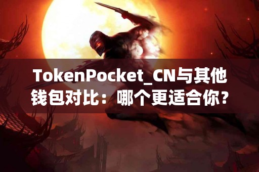 TokenPocket_CN与其他钱包对比：哪个更适合你？