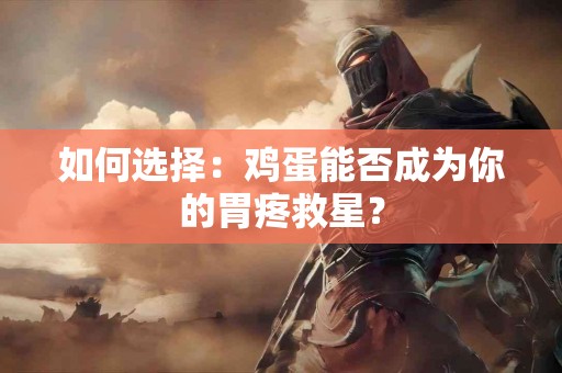 如何选择：鸡蛋能否成为你的胃疼救星？