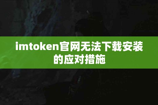 imtoken官网无法下载安装的应对措施
