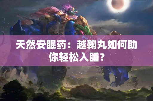 天然安眠药：越鞠丸如何助你轻松入睡？