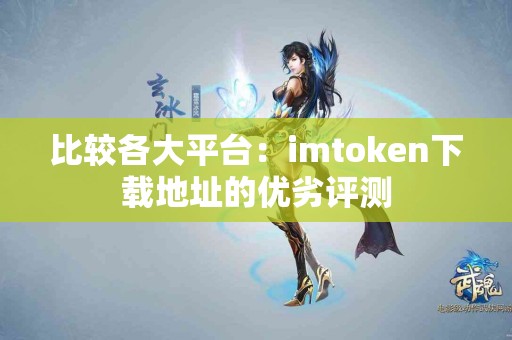 比较各大平台：imtoken下载地址的优劣评测