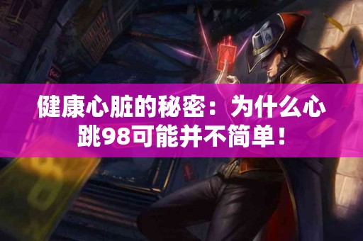 健康心脏的秘密：为什么心跳98可能并不简单！