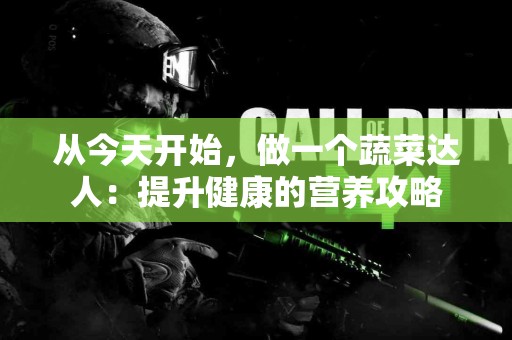 从今天开始，做一个蔬菜达人：提升健康的营养攻略