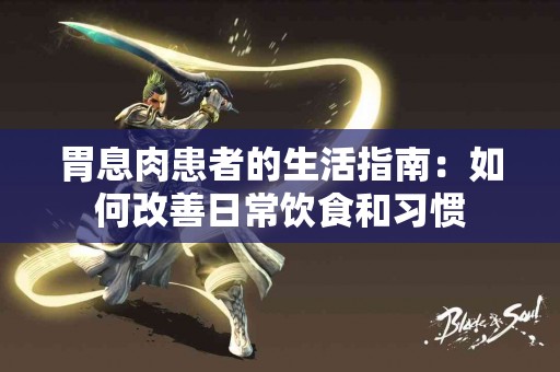胃息肉患者的生活指南：如何改善日常饮食和习惯