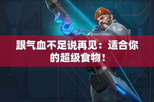 跟气血不足说再见：适合你的超级食物！